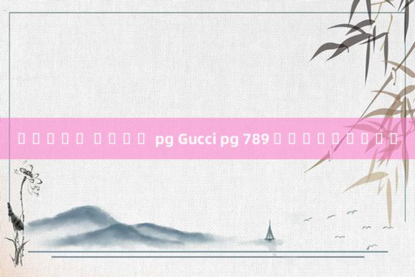 สล็อต นนจา pg Gucci pg 789 เกมยิงปลา